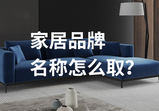 好的家居品牌名稱怎么取，家居品牌起名七個技巧？