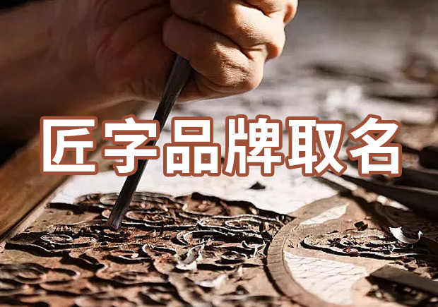以匠字取個品牌名字有什么說法，帶有匠字商標(biāo)名大全分享！