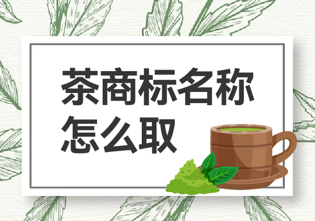 茶商標名稱怎么取？如何贏得市場青睞？